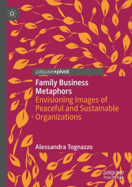 Title: Family Business Metaphors: Envisioning Images of Peaceful and Sustainable Organizations, Author: Alessandra Tognazzo