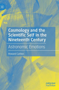 Title: Cosmology and the Scientific Self in the Nineteenth Century: Astronomic Emotions, Author: Howard Carlton