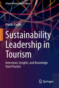 Title: Sustainability Leadership in Tourism: Interviews, Insights, and Knowledge from Practice, Author: Florian Kaefer