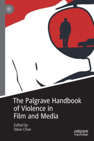 Title: The Palgrave Handbook of Violence in Film and Media, Author: Steve Choe