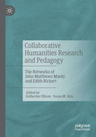 Title: Collaborative Humanities Research and Pedagogy: The Networks of John Matthews Manly and Edith Rickert, Author: Katherine Ellison