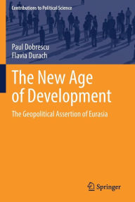 Title: The New Age of Development: The Geopolitical Assertion of Eurasia, Author: Paul Dobrescu