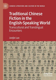 Title: Traditional Chinese Fiction in the English-Speaking World: Transcultural and Translingual Encounters, Author: Junjie Luo