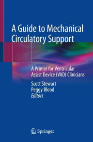 Title: A Guide to Mechanical Circulatory Support: A Primer for Ventricular Assist Device (VAD) Clinicians, Author: Scott Stewart