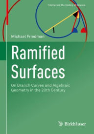 Title: Ramified Surfaces: On Branch Curves and Algebraic Geometry in the 20th Century, Author: Michael Friedman