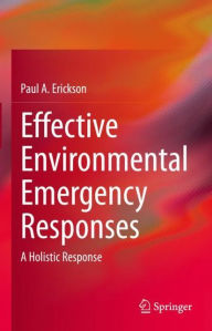 Title: Effective Environmental Emergency Responses: A Holistic Response, Author: Paul A. Erickson