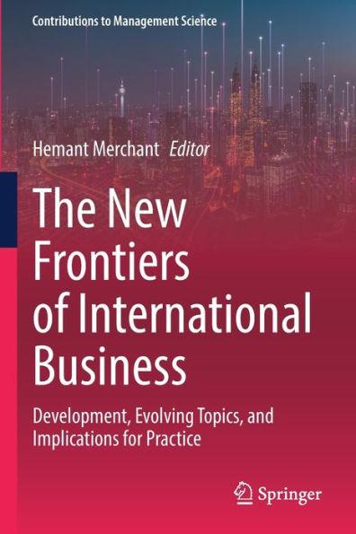 The New Frontiers of International Business: Development, Evolving Topics, and Implications for Practice