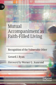 Title: Mutual Accompaniment as Faith-Filled Living: Recognition of the Vulnerable Other, Author: Gerard J. Ryan