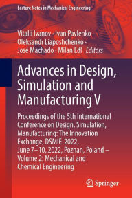 Title: Advances in Design, Simulation and Manufacturing V: Proceedings of the 5th International Conference on Design, Simulation, Manufacturing: The Innovation Exchange, DSMIE-2022, June 7-10, 2022, Poznan, Poland - Volume 2: Mechanical and Chemical Engineering, Author: Vitalii Ivanov
