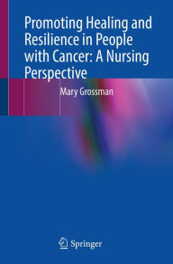 Title: Promoting Healing and Resilience in People with Cancer: A Nursing Perspective, Author: Mary Grossman