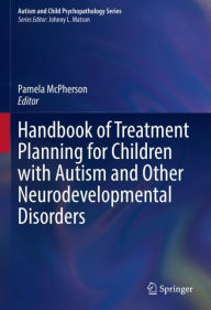 Title: Handbook of Treatment Planning for Children with Autism and Other Neurodevelopmental Disorders, Author: Pamela McPherson