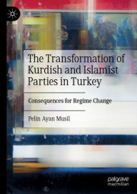 Title: The Transformation of Kurdish and Islamist Parties in Turkey: Consequences for Regime Change, Author: Pelin Ayan Musil