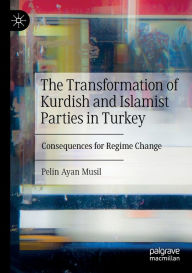 Title: The Transformation of Kurdish and Islamist Parties in Turkey: Consequences for Regime Change, Author: Pelin Ayan Musil