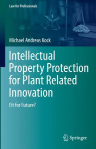 Title: Intellectual Property Protection for Plant Related Innovation: Fit for Future?, Author: Michael Andreas Kock