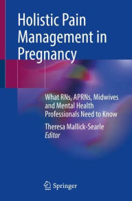 Title: Holistic Pain Management in Pregnancy: What RNs, APRNs, Midwives and Mental Health Professionals Need to Know, Author: Theresa Mallick-Searle