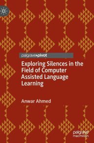 Title: Exploring Silences in the Field of Computer Assisted Language Learning, Author: Anwar Ahmed