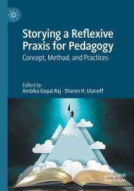 Title: Storying a Reflexive Praxis for Pedagogy: Concept, Method, and Practices, Author: Ambika Gopal Raj