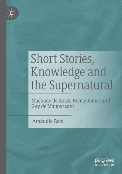 Short Stories, Knowledge and the Supernatural: Machado de Assis, Henry James Guy Maupassant