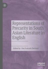 Title: Representations of Precarity in South Asian Literature in English, Author: Om Prakash Dwivedi