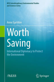 Title: Worth Saving: International Diplomacy to Protect the Environment, Author: Anne Egelston