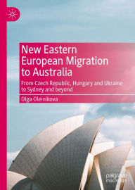 Title: New Eastern European Migration to Australia: From Czech Republic, Hungary and Ukraine to Sydney and beyond, Author: Olga Oleinikova