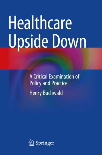 Healthcare Upside Down: A Critical Examination of Policy and Practice