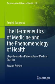 Title: The Hermeneutics of Medicine and the Phenomenology of Health: Steps Towards a Philosophy of Medical Practice, Author: Fredrik Svenaeus