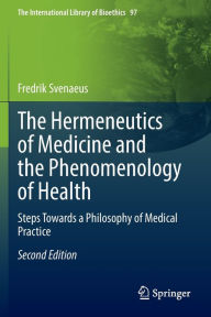 Title: The Hermeneutics of Medicine and the Phenomenology of Health: Steps Towards a Philosophy of Medical Practice, Author: Fredrik Svenaeus