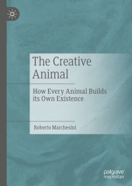 Title: The Creative Animal: How Every Animal Builds its Own Existence, Author: Roberto Marchesini