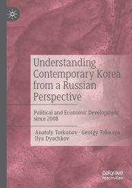 Title: Understanding Contemporary Korea from a Russian Perspective: Political and Economic Development since 2008, Author: Anatoly Torkunov