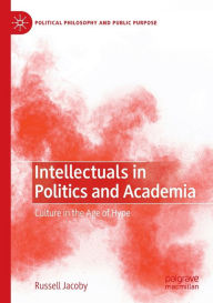 Title: Intellectuals in Politics and Academia: Culture in the Age of Hype, Author: Russell Jacoby