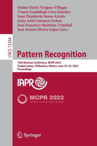 Title: Pattern Recognition: 14th Mexican Conference, MCPR 2022, Ciudad Juárez, Mexico, June 22-25, 2022, Proceedings, Author: Osslan Osiris Vergara-Villegas