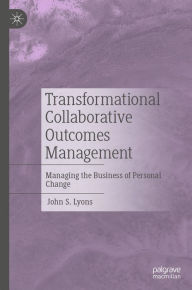 Title: Transformational Collaborative Outcomes Management: Managing the Business of Personal Change, Author: John S. Lyons