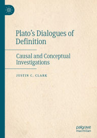 Title: Plato's Dialogues of Definition: Causal and Conceptual Investigations, Author: Justin C. Clark