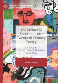 Title: The Politics of Speech in Later Twentieth-Century Poetry: Local Tongues in Heaney, Brooks, Harrison, and Clifton, Author: William Fogarty