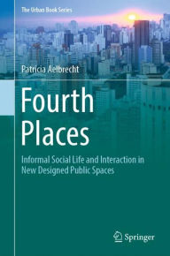 Title: Fourth Places: Informal Social Life and Interaction in New Designed Public Spaces, Author: Patricia Aelbrecht