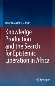 Title: Knowledge Production and the Search for Epistemic Liberation in Africa, Author: Dennis Masaka