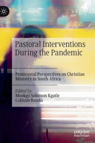 Title: Pastoral Interventions During the Pandemic: Pentecostal Perspectives on Christian Ministry in South Africa, Author: Mookgo Solomon Kgatle