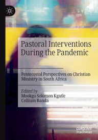 Title: Pastoral Interventions During the Pandemic: Pentecostal Perspectives on Christian Ministry in South Africa, Author: Mookgo Solomon Kgatle