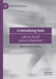 Title: Criminalising Hate: Law as Social Justice Liberalism, Author: Mark Austin Walters