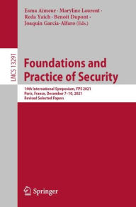 Title: Foundations and Practice of Security: 14th International Symposium, FPS 2021, Paris, France, December 7-10, 2021, Revised Selected Papers, Author: Esma Aïmeur