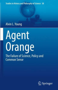 Title: Agent Orange: The Failure of Science, Policy and Common Sense, Author: Alvin L. Young