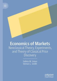 Title: Economics of Markets: Neoclassical Theory, Experiments, and Theory of Classical Price Discovery, Author: Sabiou M. Inoua