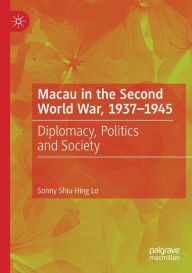 Title: Macau in the Second World War, 1937-1945: Diplomacy, Politics and Society, Author: Sonny Shiu-Hing Lo