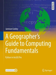 Title: A Geographer's Guide to Computing Fundamentals: Python in ArcGIS Pro, Author: Jamison Conley