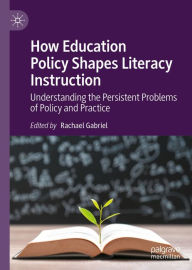 Title: How Education Policy Shapes Literacy Instruction: Understanding the Persistent Problems of Policy and Practice, Author: Rachael Gabriel