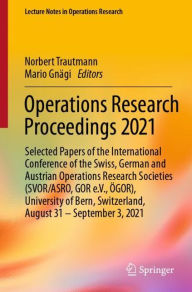 Title: Operations Research Proceedings 2021: Selected Papers of the International Conference of the Swiss, German and Austrian Operations Research Societies (SVOR/ASRO, GOR e.V., ÖGOR), University of Bern, Switzerland, August 31 - September 3, 2021, Author: Norbert Trautmann