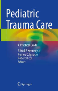 Title: Pediatric Trauma Care: A Practical Guide, Author: Alfred P. Kennedy Jr