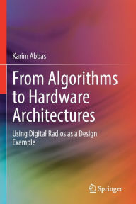 Title: From Algorithms to Hardware Architectures: Using Digital Radios as a Design Example, Author: Karim Abbas