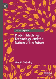 Title: Protein Machines, Technology, and the Nature of the Future, Author: Wyatt Galusky